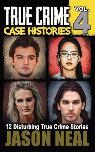 Cover image for True Crime Case Histories - Volume 4: 12 Disturbing True Crime Stories