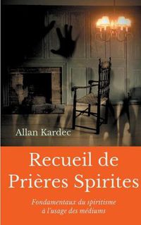 Cover image for Recueil de Prieres Spirites: Fondamentaux du spiritisme a l'usage des mediums