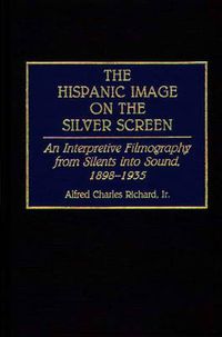 Cover image for The Hispanic Image on the Silver Screen: An Interpretive Filmography from Silents into Sound, 1898-1935