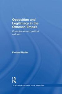 Cover image for Opposition and Legitimacy in the Ottoman Empire: Conspiracies and Political Cultures