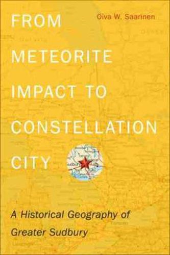 Cover image for From Meteorite Impact to Constellation City: A Historical Geography of Greater Sudbury