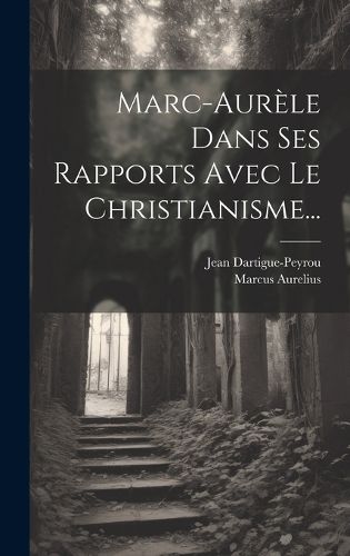 Cover image for Marc-aurele Dans Ses Rapports Avec Le Christianisme...
