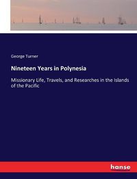 Cover image for Nineteen Years in Polynesia: Missionary Life, Travels, and Researches in the Islands of the Pacific