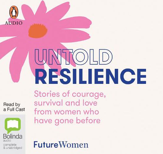 Untold Resilience: Stories of Courage, Survival and Love from Women who have Gone Before