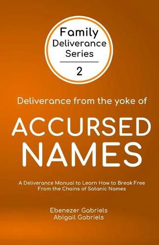 Cover image for Deliverance from the Yoke of Accursed Names: A Deliverance Manual to Learn How to Break Free from the Chains of Satanic Names