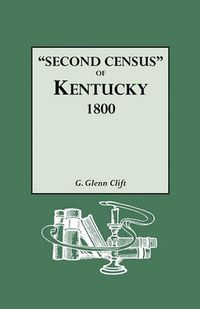 Cover image for Second Census  of Kentucky, 1800. A Privately Compiled and Published Enumeration of Tax Payers Appearing in the 79 Manuscript Volumes Extant of Tax Lists of the 42 Counties of Kentucky in Existence in 1800