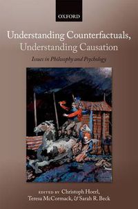 Cover image for Understanding Counterfactuals, Understanding Causation: Issues in Philosophy and Psychology