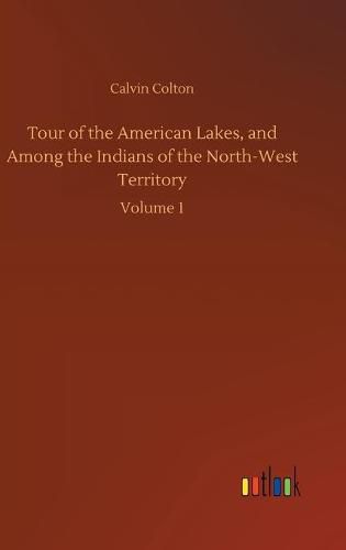 Tour of the American Lakes, and Among the Indians of the North-West Territory