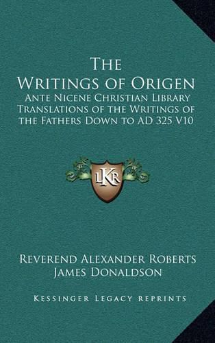 The Writings of Origen: Ante Nicene Christian Library Translations of the Writings of the Fathers Down to Ad 325 V10