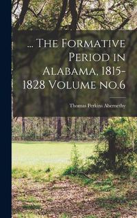 Cover image for ... The Formative Period in Alabama, 1815-1828 Volume no.6