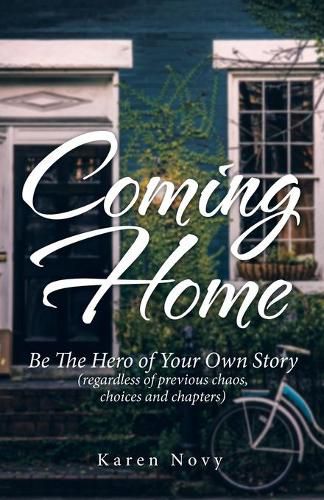 Cover image for Coming Home: Be the Hero of Your Own Story (Regardless of Previous Chaos, Choices and Chapters)