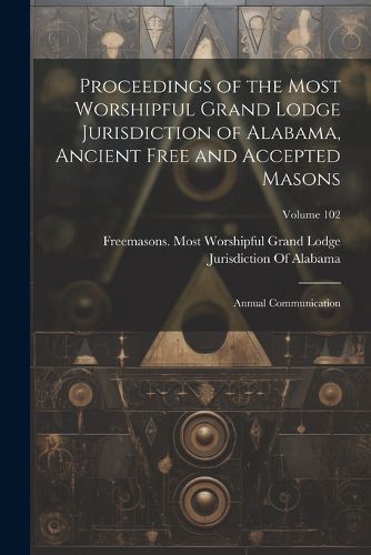 Cover image for Proceedings of the Most Worshipful Grand Lodge Jurisdiction of Alabama, Ancient Free and Accepted Masons