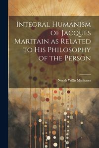 Cover image for Integral Humanism of Jacques Maritain as Related to his Philosophy of the Person