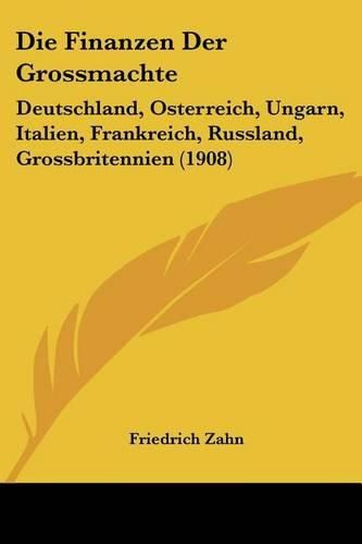 Cover image for Die Finanzen Der Grossmachte: Deutschland, Osterreich, Ungarn, Italien, Frankreich, Russland, Grossbritennien (1908)