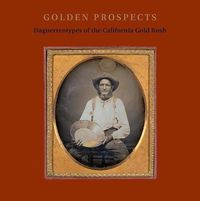 Cover image for Golden Prospects: Daguerreotypes of the California Gold Rush