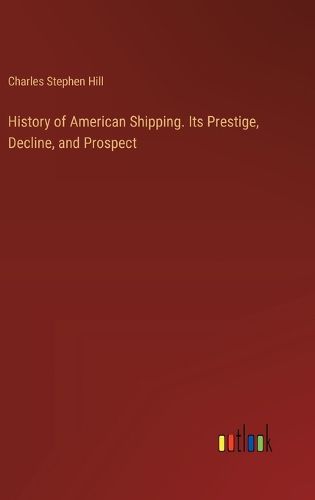 History of American Shipping. Its Prestige, Decline, and Prospect