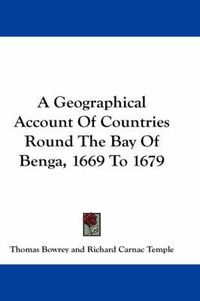 Cover image for A Geographical Account of Countries Round the Bay of Benga, 1669 to 1679