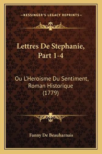 Cover image for Lettres de Stephanie, Part 1-4: Ou L'Heroisme Du Sentiment, Roman Historique (1779)