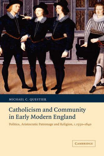 Cover image for Catholicism and Community in Early Modern England: Politics, Aristocratic Patronage and Religion, c.1550-1640