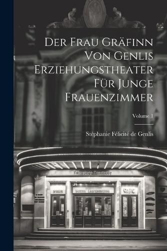 Der Frau Graefinn Von Genlis Erziehungstheater Fuer Junge Frauenzimmer; Volume 1