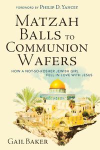 Cover image for Matzah Balls to Communion Wafers: How a Not-So-Kosher Jewish Girl Fell in Love with Jesus