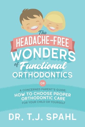 Cover image for The Headache-Free Wonders of Functional Orthodontics: A Concerned Parent's Guide: How to Choose Proper Orthodontic Care for Your Child or Yourself