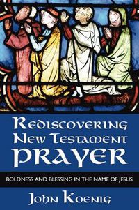 Cover image for Rediscovering New Testament Prayer: Boldness and Blessing in the Name of Jesus