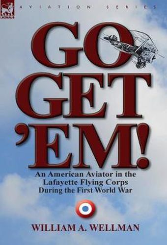 Cover image for Go, Get 'Em! an American Aviator in the Lafayette Flying Corps During the First World War