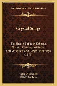 Cover image for Crystal Songs: For Use in Sabbath Schools, Normal Classes, Institutes, Anniversaries, and Gospel Meetings (1877)