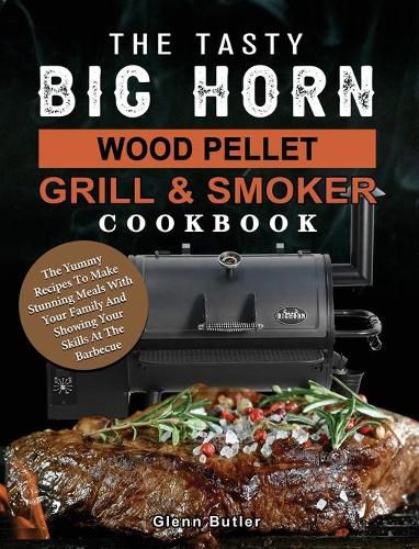 Cover image for The Tasty BIG HORN Wood Pellet Grill And Smoker Cookbook: The Yummy Recipes To Make Stunning Meals With Your Family And Showing Your Skills At The Barbecue