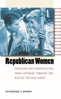 Cover image for Republican Women: Feminism and Conservatism from Suffrage through the Rise of the New Right