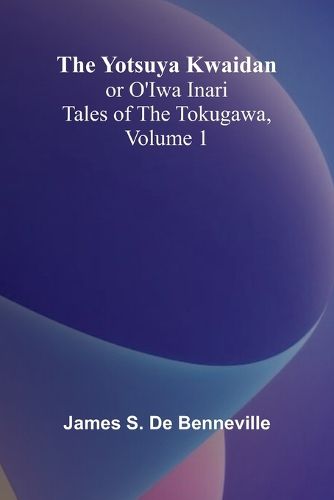 Cover image for The Yotsuya Kwaidan or O'Iwa Inari Tales of the Tokugawa, Volume 1