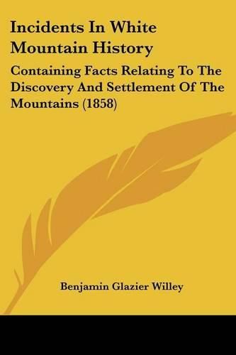 Cover image for Incidents In White Mountain History: Containing Facts Relating To The Discovery And Settlement Of The Mountains (1858)