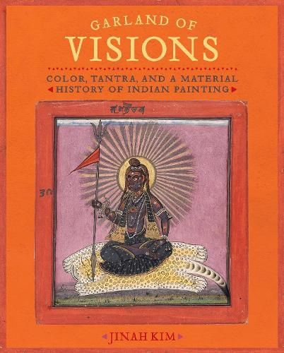 Cover image for Garland of Visions: Color, Tantra, and a Material History of Indian Painting