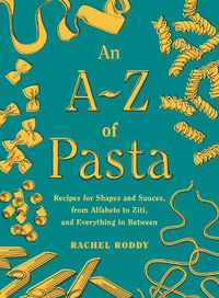 Cover image for An A-Z of Pasta: Recipes for Shapes and Sauces, from Alfabeto to Ziti, and Everything in Between:  A Cookbook