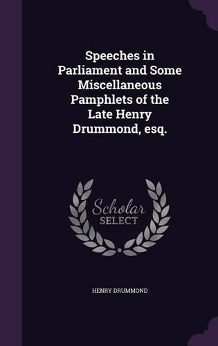 Cover image for Speeches in Parliament and Some Miscellaneous Pamphlets of the Late Henry Drummond, Esq.