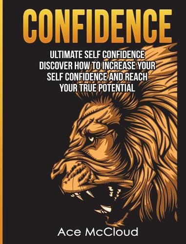 Cover image for Confidence: Ultimate Self Confidence: Discover How To Increase Your Self Confidence And Reach Your True Potential