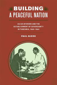 Cover image for Building a Peaceful Nation: Julius Nyerere and the Establishment of Sovereignty in Tanzania, 1960-1964