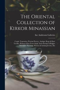 Cover image for The Oriental Collection of Kirkor Minassian: Coptic Tapestries, Persian Pottery, Antique Rugs & Rare Textiles, Roman Glass From Syria, Indo-Persian & Rajput Miniature Paintings, Persian & Indian Jewelry, Etc