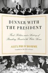 Cover image for Dinner with the President: Food, Politics, and a History of Breaking Bread at the White House