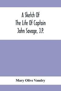 Cover image for A Sketch Of The Life Of Captain John Savage, J.P.: First Settler In Shefford County, 1792; Also The Early History Of St. John'S Church, West Shefford, Que., 1821-1921