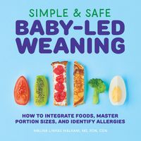 Cover image for Simple & Safe Baby-Led Weaning: How to Integrate Foods, Master Portion Sizes, and Identify Allergies