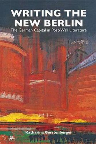 Cover image for Writing the New Berlin: The German Capital in Post-Wall Literature