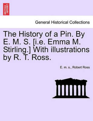 Cover image for The History of a Pin. by E. M. S. [I.E. Emma M. Stirling.] with Illustrations by R. T. Ross.