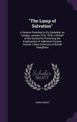 The Lamp of Salvation: A Sermon Preached in Ely Cathedral, on Sunday, January 27th, 1878, in Behalf of the Society for Promoting the Employment of Additional Curates Volume Talbot Collection of British Pamphlets