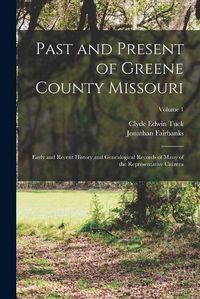 Cover image for Past and Present of Greene County Missouri; Early and Recent History and Genealogical Records of Many of the Representative Citizens; Volume 1