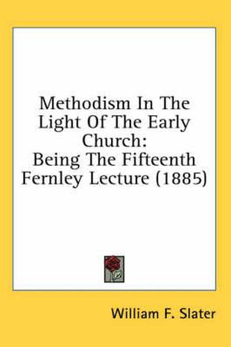 Cover image for Methodism in the Light of the Early Church: Being the Fifteenth Fernley Lecture (1885)