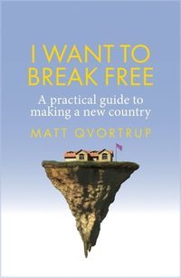 Cover image for I Want to Break Free: A Practical Guide to Making a New Country