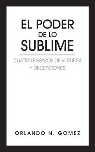 Cover image for EL Poder De Lo Sublime: Cuatro Ensayos De Virtudes Y Decepciones