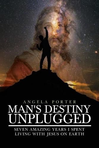 Cover image for Man's Destiny Unplugged: Seven Amazing Years I Spent Living with Jesus on Earth